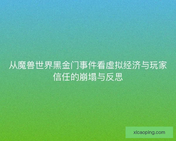 从魔兽世界黑金门事件看虚拟经济与玩家信任的崩塌与反思
