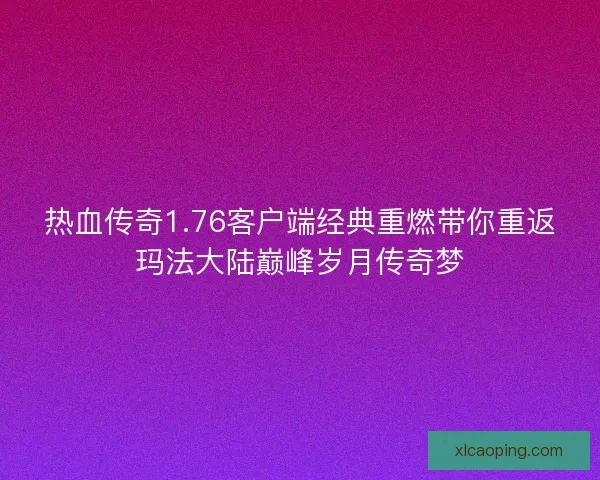 热血传奇1.76客户端经典重燃带你重返玛法大陆巅峰岁月传奇梦